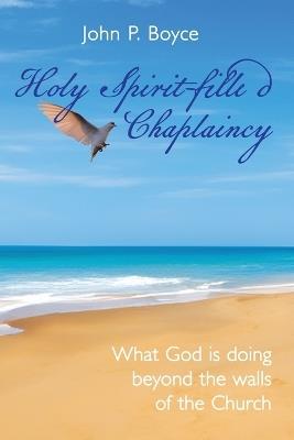 Holy Spirit-Filled Chaplaincy: What God is Doing Beyond the Walls of the Church - John P Boyce - cover