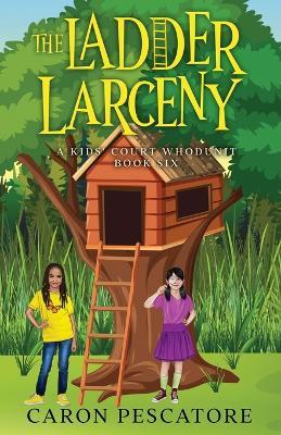 The Ladder Larceny: A Children's Courtroom Mystery - Caron Pescatore - cover