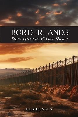Borderlands: Stories from an El Paso Shelter - Deb Hansen - cover