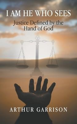 I Am He Who Sees: Justice Defined by the Hand of God - Arthur Garrison - cover