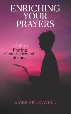 Enriching Your Prayers: Vol 1, Praying Genesis Through Joshua - Mark McDowell - cover
