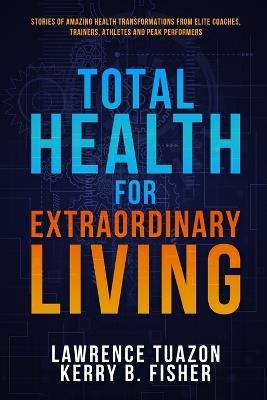 Total Health for Extraordinary Living - Lawrence Tuazon,Kerry Fisher - cover