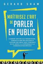 Maitrisez l'art de parler en public: Comment survivre aux presentations, vaincre sa peur des discours et captiver son public avec confiance en soi grace a la rhetorique et la communication efficace