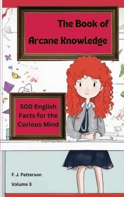 The Book of Arcane Knowledge: 500 English Facts for the curious mind - F J Patterson - cover