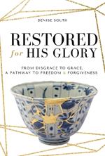 Restored for His Glory: From Disgrace to Grace, A Pathway to Freedom & Forgiveness