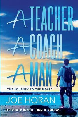 A Teacher, A Coach, A Man: The Journey to the Heart - Joe Horan - cover