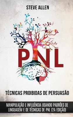 Tecnicas proibidas de Persuasao, manipulacao e influencia usando padroes de linguagem e de tecnicas de PNL (2a Edicao): Como persuadir, influenciar e manipular usando padroes de linguagem e PNL - Steve Allen - cover