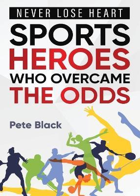 Sports Heroes Who Over Came the Odds - Never Lose Heart - Pete Black - cover