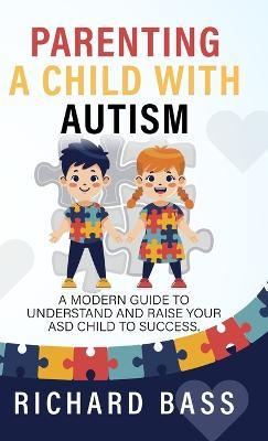 Parenting a Child with Autism: A Modern Guide to Understand and Raise your ASD Child to Success - Richard Bass - cover