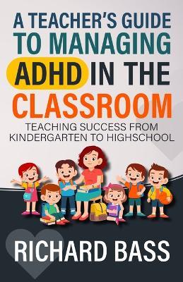 A Teacher's Guide to Managing ADHD in the Classroom - Richard Bass - cover