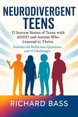 Neurodivergent Teens: 12 Success Stories of Teens with ADHD and Autism Who Learned to Thrive-With Proven Strategies, Weekly Action Plans, and Reflection Exercises for Every Challenge - Richard Bass - cover