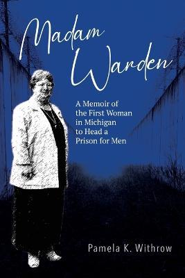 Madam Warden: A Memoir of the First Woman in Michigan to Head a Prison for Men - Pamela K Withrow - cover