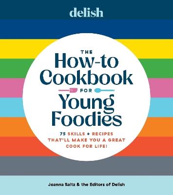 Delish The How-To Cookbook for Young Foodies: 75 Skills + Recipes That'll Make You a Great Cook for Life - Joanna Saltz - cover