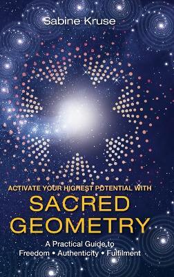 Activate Your Highest Potential With Sacred Geometry: A Practical Guide to Freedom, Authenticity and Fulfilment - Sabine Kruse - cover
