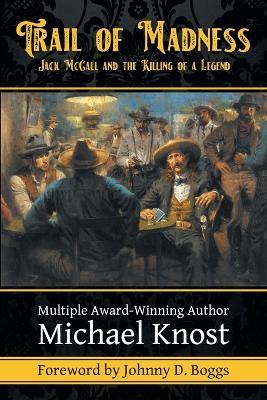 Trail of Madness: Jack McCall and the Killing of a Legend: Jack McCall and - Michael Knost - cover