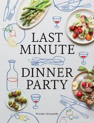 Last Minute Dinner Party: Over 120 Inspiring Dishes to Feed Family and Friends at a Moment's Notice - Frankie Unsworth - cover