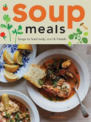 Soup Meals: Soups to Feed Body, Soul & Friends - Emily Ezekiel - cover