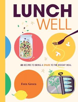 Lunch Well: 85 Recipes to Bring a Little Spark To the Midday Meal - Fern Green - cover