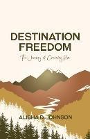 Destination Freedom: The Journey of Choosing Him - Alisha D Johnson - cover