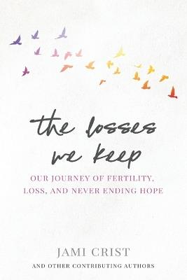 The Losses We Keep: Our Journey of Fertility, Loss, and Never Ending Hope - Jami Crist - cover