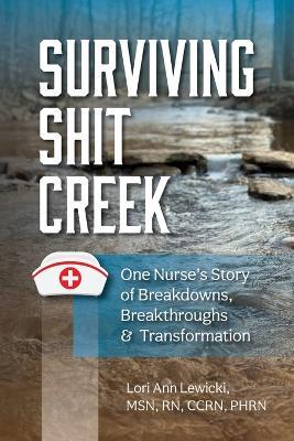 Surviving Sh!t Creek: One Nurse's Story of Breakdowns, Breakthroughs, and Transformation - Lori Ann Lewicki - cover