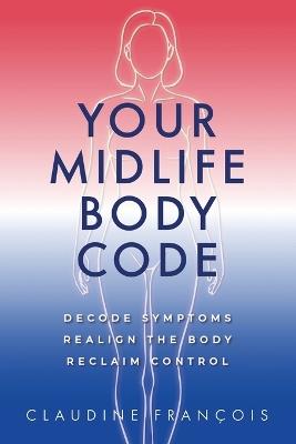 Your Midlife Body Code: Decode Symptoms, Realign the Body, and Reclaim Control - Claudine François - cover