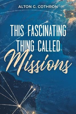 This Fascinating Thing Called Missions - Alton G Cothron - cover