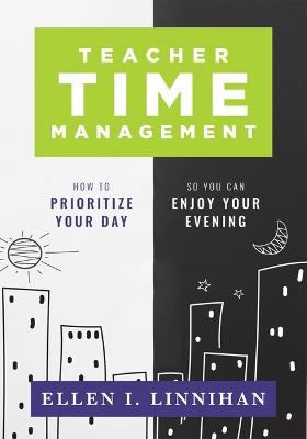 Teacher Time Management: How to Prioritize Your Day So You Can Enjoy Your Evening (Strategies to Maximize Time Management and Avoid Teacher Burnout) - Linnihan - cover