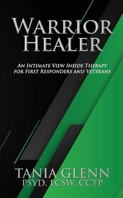 Warrior Healer: An Intimate View Inside Therapy for First Responders and Veterans - Tania Glenn - cover