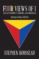Four Views Of I: Instinct, Intellect, Intuition, Intention/Interpretation Edition - Stephen J Rousseau - cover