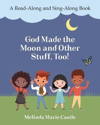 God Made the Moon and Other Stuff, Too!: A Read-Along and Sing-Along Book - Melinda Marie Castle - cover