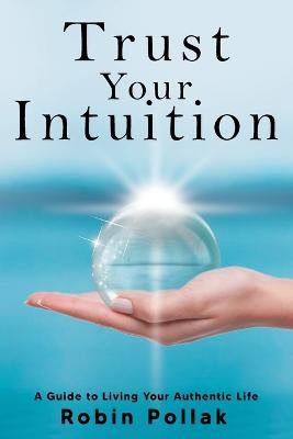 Trust Your Intuition: A Guide to Living Your Authentic Life - Robin Pollak - cover