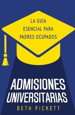 Admisiones Universitarias: La Guia Esencial para Padres Ocupados - Beth Pickett - cover