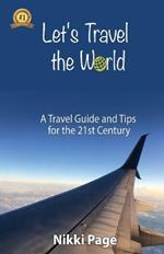 Let's Travel the World: A Travel Guide and Tips for the 21st Century