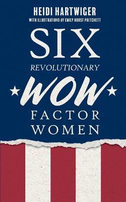 Six Revolutionary WOW Factor Women - Heidi Hartwiger - cover