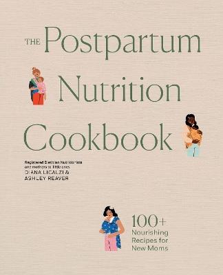 The Postpartum Nutrition Cookbook: 100+ Nourishing Recipes for New Moms in the First 40 Days and Beyond - Diana Licalzi,Ashley Reaver - cover