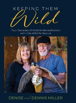 Keeping Them Wild: Four Decades of Wildlife Rehabilitation with Gila Wildlife Rescue: Four Decades of Wildlife Rehabilitation with Gila Wildlife Rescue: Four Decades of Wildlife Rehabilitation with Gila Wildlife Rescue: Four Decades of Wildlife Rehabilitation with Gila Wildl - Dennis Miller,Denise Miller - cover