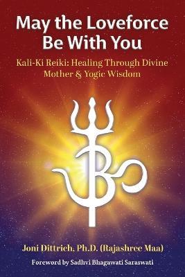 May the Loveforce Be With You: Kali-Ki Reiki: Healing Through Divine Mother & Yogic Wisdom - (Rajashree Maa) Joni Dittrich - cover