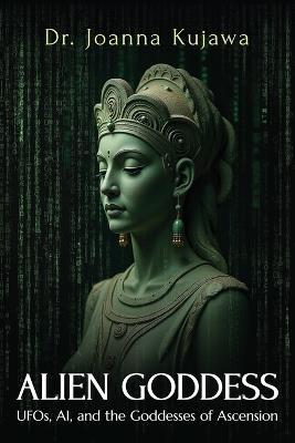Alien Goddess: UFOs, AI, and the Goddesses of Ascension - Joanna Kujawa - cover