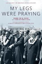 My Legs Were Praying: A Biography of Abraham Joshua Heschel