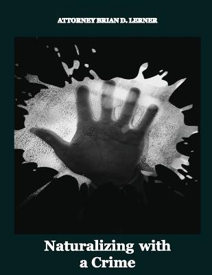 Naturalizing with a Crime: A Guide to Overcoming Criminal Barriers to U.S. Citizenship - Brian D Lerner - cover
