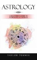 Astrology: A Beginner's Guide to Astrological Wisdom - Taylor Turner - cover