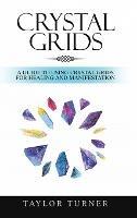 Crystal Grids: A Guide to Using Crystal Grids for Healing and Manifestation - Taylor Turner - cover