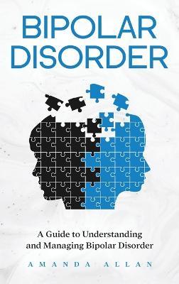 Bipolar Disorder: A Guide to Understanding and Managing Bipolar Disorder - Amanda Allan - cover