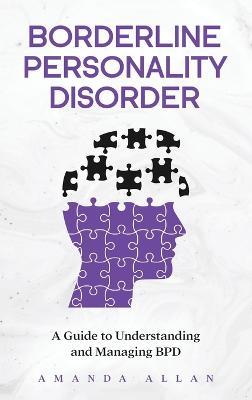 Borderline Personality Disorder: A Guide to Understanding and Managing BPD - Amanda Allan - cover
