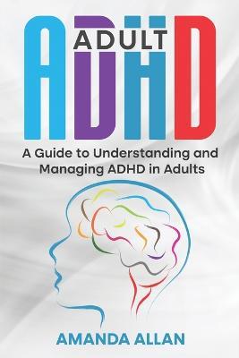 Adult ADHD: A Guide to Understanding and Managing ADHD in Adults - Amanda Allan - cover