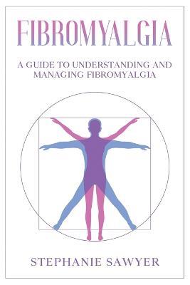 Fibromyalgia: A Guide to Understanding and Managing Fibromyalgia - Stephanie Sawyer - cover