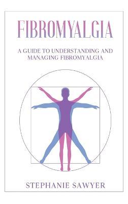Fibromyalgia: A Guide to Understanding and Managing Fibromyalgia - Stephanie Sawyer - cover