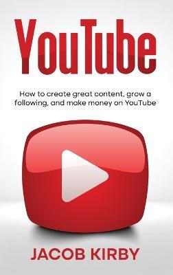 YouTube: How to create great content, grow a following, and make money on YouTube - Jacob Kirby - cover