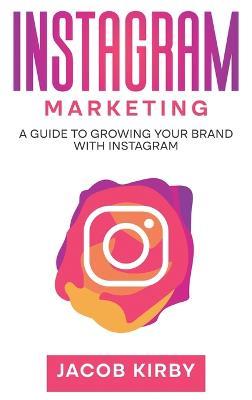 Instagram Marketing: A Guide to Growing Your Brand with Instagram - Jacob Kirby - cover